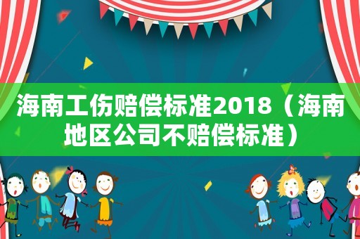 海南工傷賠償標準2018（海南地區公司不賠償標準）