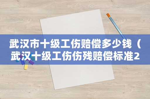 武漢市十級工傷賠償多少錢（武漢十級工傷傷殘賠償標(biāo)準(zhǔn)2015新年）