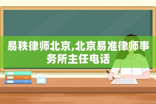 易秩律師北京,北京易準律師事務所主任電話