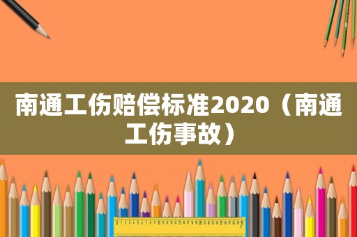 南通工傷賠償標準2020（南通工傷事故）