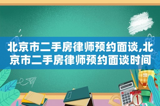北京市二手房律師預(yù)約面談,北京市二手房律師預(yù)約面談時間
