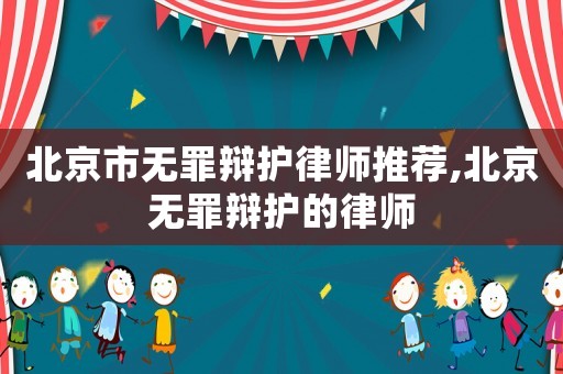 北京市無罪辯護律師推薦,北京無罪辯護的律師