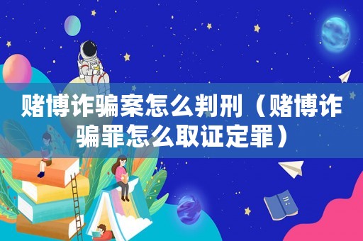 賭博詐騙案怎么判刑（賭博詐騙罪怎么取證定罪）
