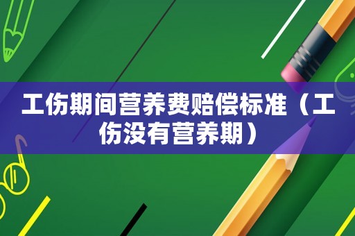 工傷期間營養(yǎng)費(fèi)賠償標(biāo)準(zhǔn)（工傷沒有營養(yǎng)期）