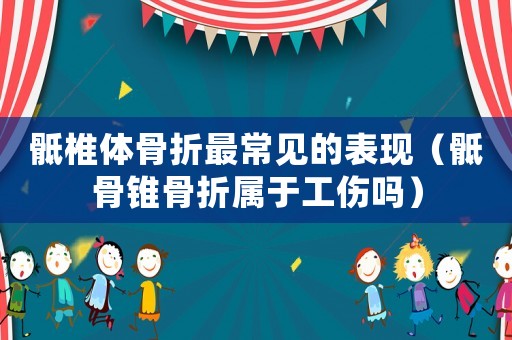 骶椎體骨折最常見的表現(xiàn)（骶骨錐骨折屬于工傷嗎）