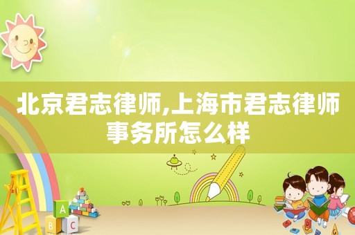 北京君志律師,上海市君志律師事務(wù)所怎么樣