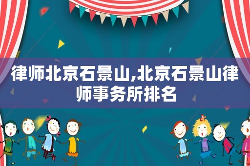 律師北京石景山,北京石景山律師事務所排名