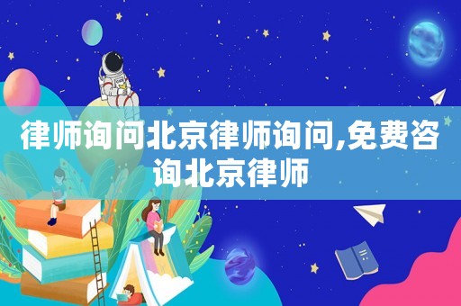 律師詢問北京律師詢問,免費(fèi)咨詢北京律師