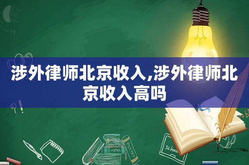 涉外律師北京收入,涉外律師北京收入高嗎
