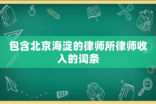 包含北京海淀的律師所律師收入的詞條