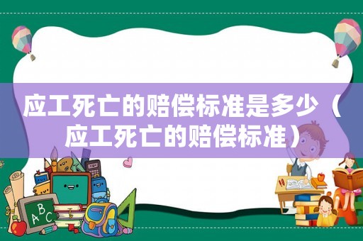 應工死亡的賠償標準是多少（應工死亡的賠償標準）