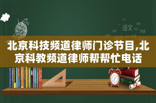 北京科技頻道律師門診節(jié)目,北京科教頻道律師幫幫忙電話