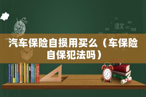 汽車保險自損用買么（車保險自保犯法嗎）