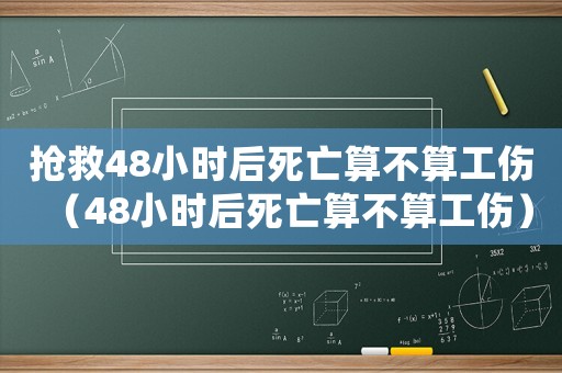 搶救48小時后死亡算不算工傷（48小時后死亡算不算工傷）