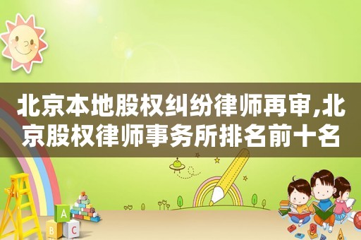 北京本地股權糾紛律師再審,北京股權律師事務所排名前十名