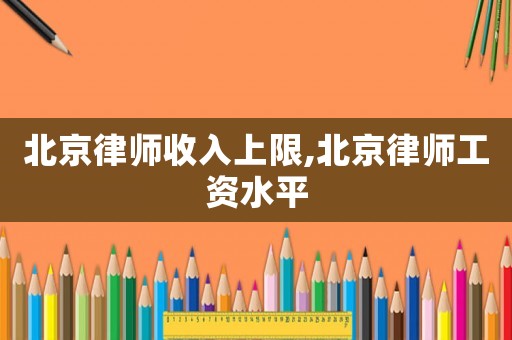 北京律師收入上限,北京律師工資水平