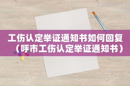 工傷認(rèn)定舉證通知書如何回復(fù)（呼市工傷認(rèn)定舉證通知書）