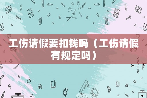 工傷請假要扣錢嗎（工傷請假有規定嗎）