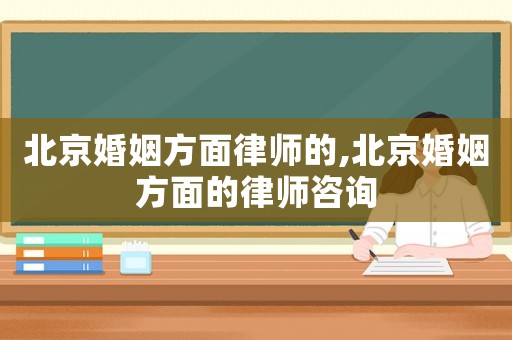 北京婚姻方面律師的,北京婚姻方面的律師咨詢