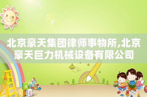 北京豪天集團律師事物所,北京豪天巨力機械設備有限公司