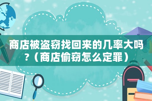 商店被盜竊找回來(lái)的幾率大嗎?（商店偷竊怎么定罪）