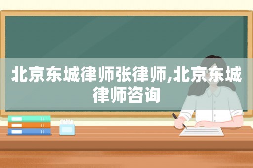 北京東城律師張律師,北京東城律師咨詢