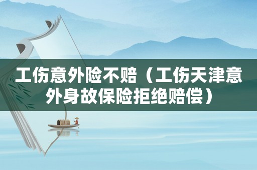 工傷意外險不賠（工傷天津意外身故保險拒絕賠償）