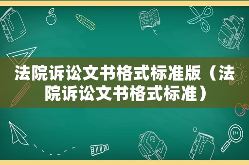 法院訴訟文書格式標準版（法院訴訟文書格式標準）