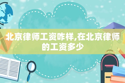 北京律師工資咋樣,在北京律師的工資多少