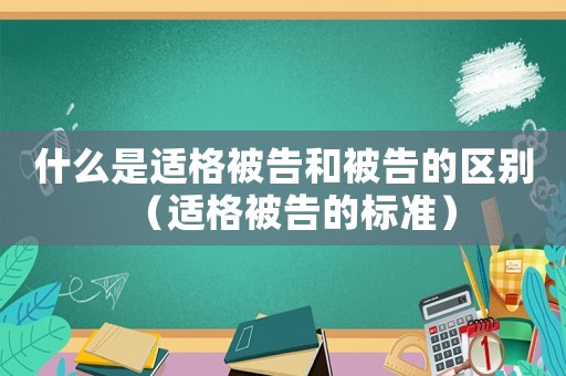 什么是適格被告和被告的區別（適格被告的標準）