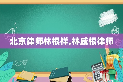 北京律師林根祥,林咸根律師