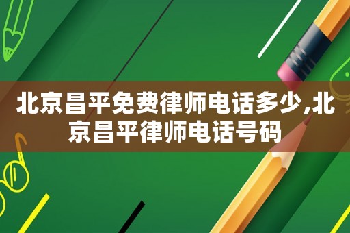 北京昌平免費律師電話多少,北京昌平律師電話號碼