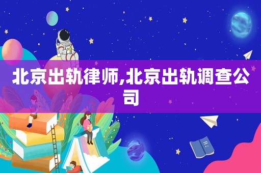 北京出軌律師,北京出軌調查公司