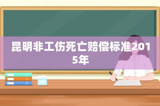 昆明非工傷死亡賠償標準2015年