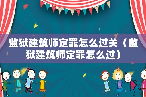 監(jiān)獄建筑師定罪怎么過(guò)關(guān)（監(jiān)獄建筑師定罪怎么過(guò)）