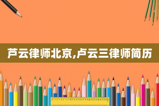 蘆云律師北京,盧云三律師簡歷