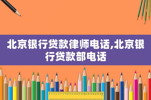 北京銀行貸款律師電話,北京銀行貸款部電話