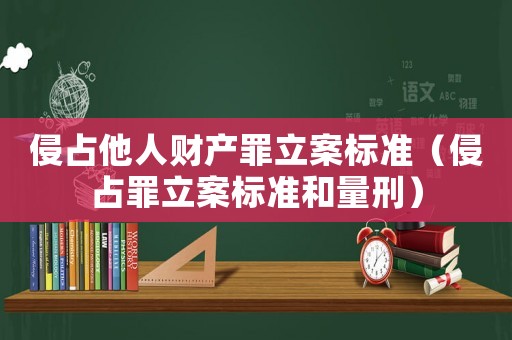 侵占他人財產罪立案標準（侵占罪立案標準和量刑）
