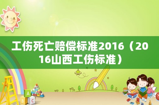 工傷死亡賠償標準2016（2016山西工傷標準）