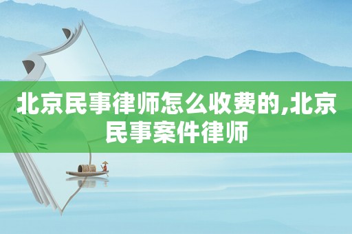 北京民事律師怎么收費的,北京民事案件律師