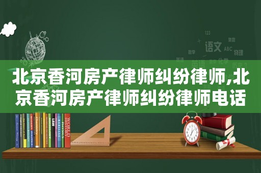 北京香河房產律師糾紛律師,北京香河房產律師糾紛律師電話