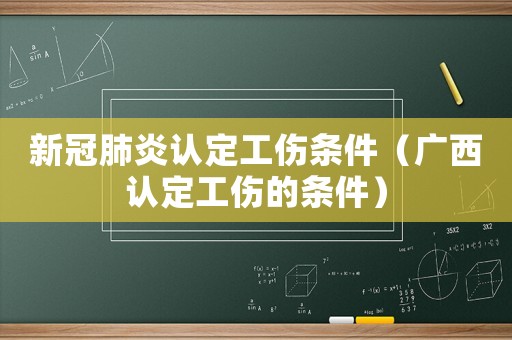 新冠肺炎認定工傷條件（廣西認定工傷的條件）