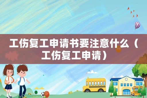 工傷復工申請書要注意什么（工傷復工申請）