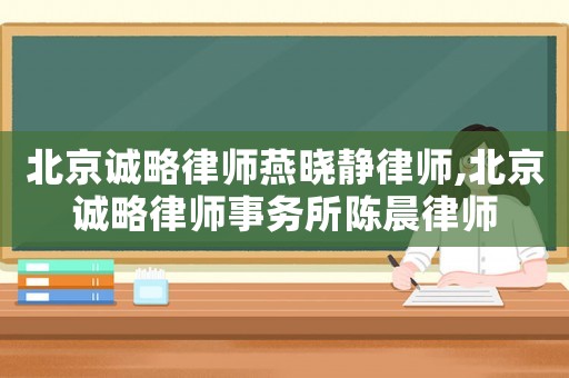 北京誠略律師燕曉靜律師,北京誠略律師事務所陳晨律師