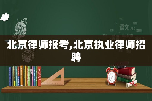 北京律師報(bào)考,北京執(zhí)業(yè)律師招聘