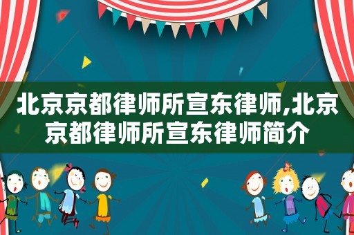 北京京都律師所宣東律師,北京京都律師所宣東律師簡介