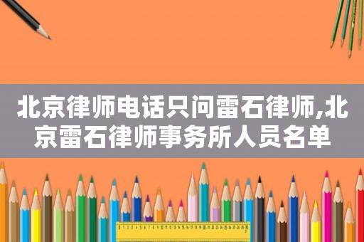 北京律師電話只問(wèn)雷石律師,北京雷石律師事務(wù)所人員名單