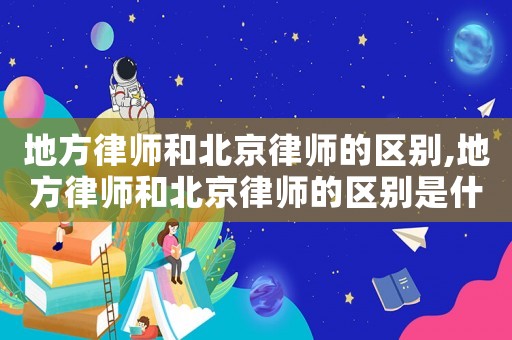 地方律師和北京律師的區別,地方律師和北京律師的區別是什么