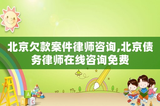 北京欠款案件律師咨詢,北京債務律師在線咨詢免費