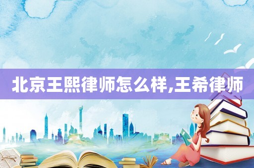 北京王熙律師怎么樣,王希律師